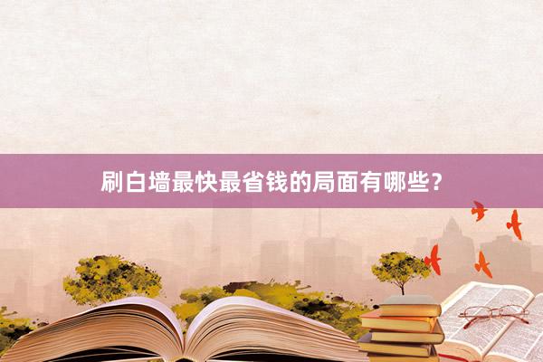 刷白墙最快最省钱的局面有哪些？
